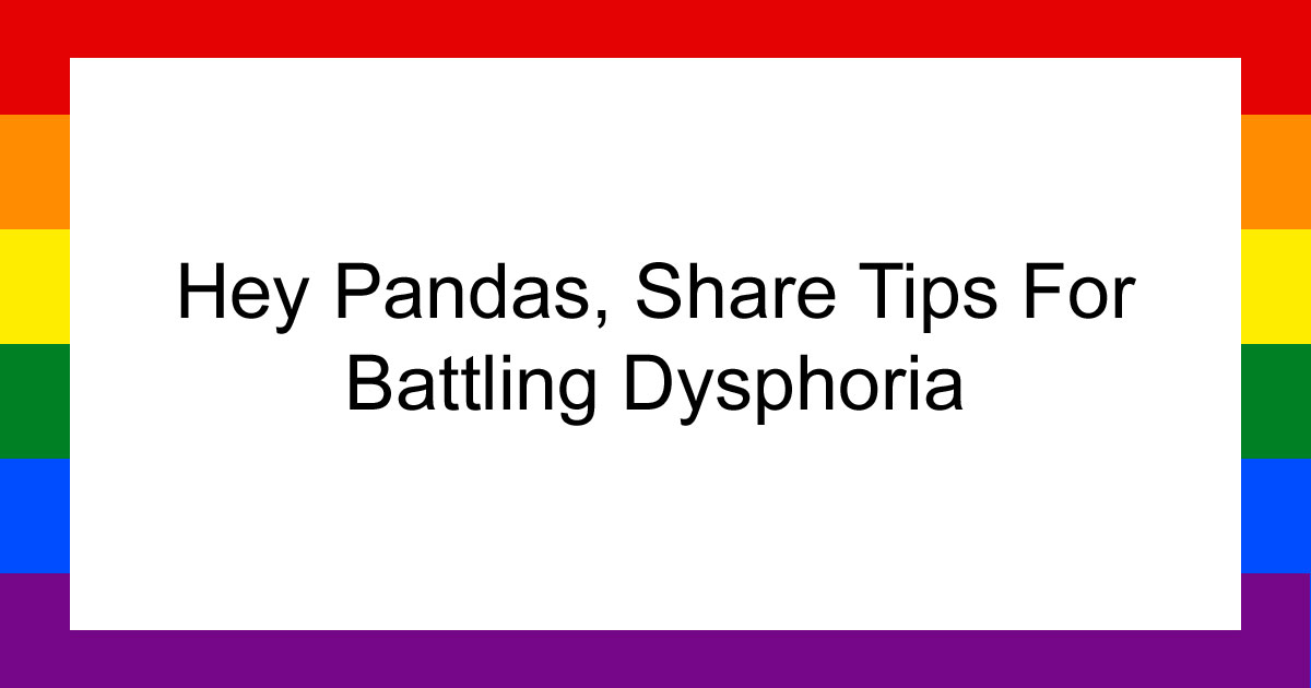 Hey Pandas, Share Tips For Battling Dysphoria (Closed)