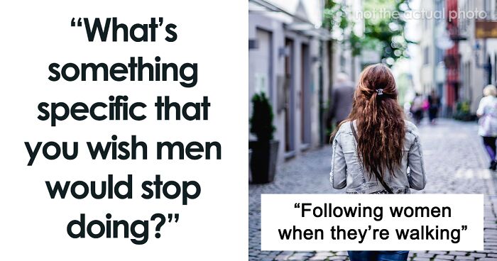 Women Are Sharing Specific Behaviors That They're Tired Of Seeing Men Do (50 Answers)