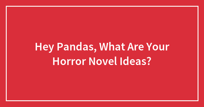 Hey Pandas, What Are Your Horror Novel Ideas?