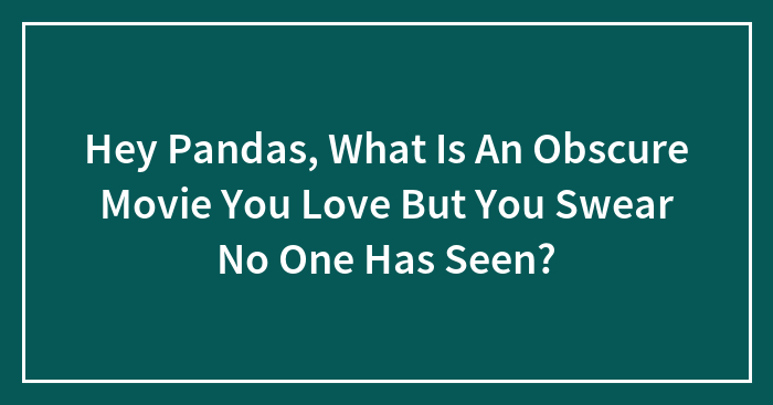 Hey Pandas, What Is An Obscure Movie You Love But You Swear No One Has Seen? (Closed)