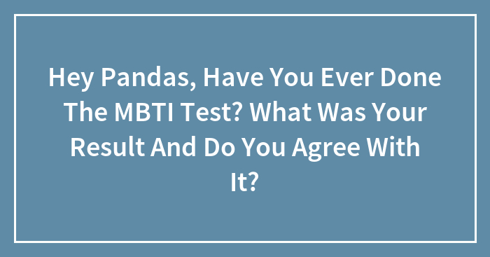 Hey Pandas, Have You Ever Done The MBTI Test? What Was Your Result And Do You Agree With It? (Closed)