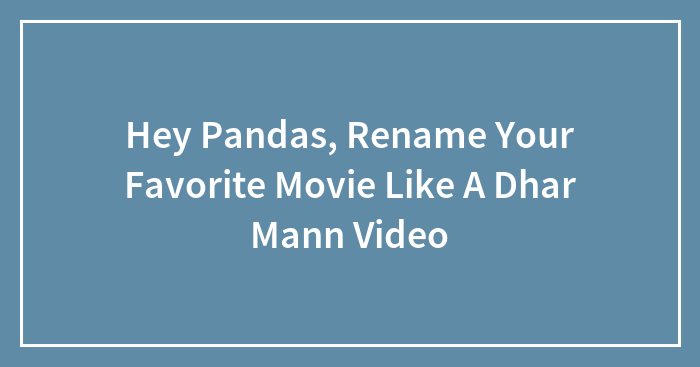 Hey Pandas, Rename Your Favorite Movie Like A Dhar Mann Video (Closed)