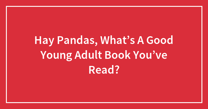 Hay Pandas, What’s A Good Young Adult Book You’ve Read? (Closed)