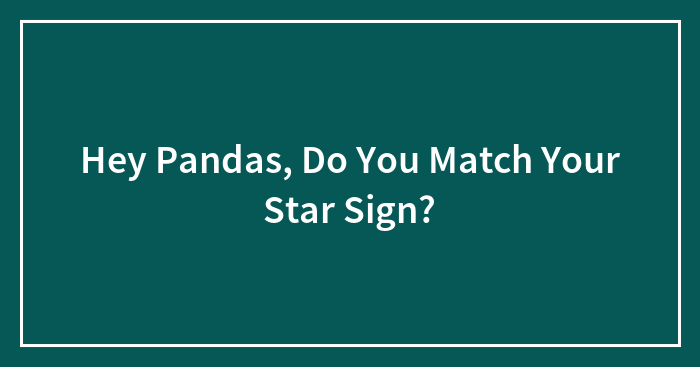 Hey Pandas, Do You Match Your Star Sign? (Closed)