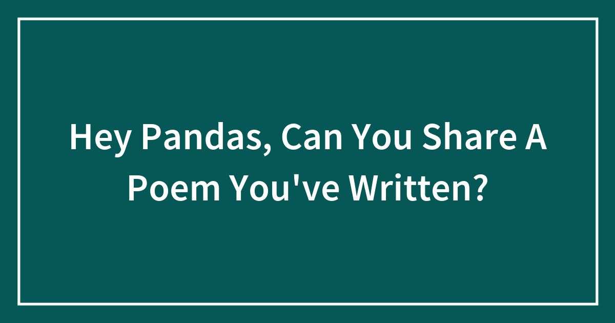 Hey Pandas, Can You Share A Poem You’ve Written? (Closed) | Bored Panda