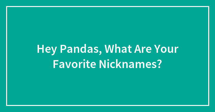 Hey Pandas, What Are Your Favorite Nicknames? (Closed)