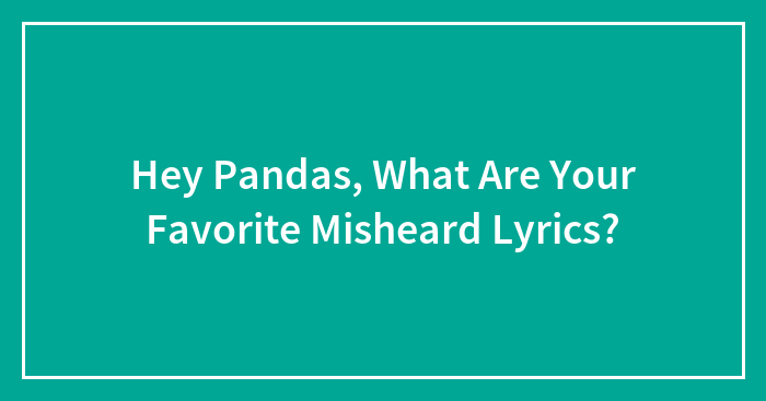 Hey Pandas, What Are Your Favorite Misheard Lyrics? (Closed)