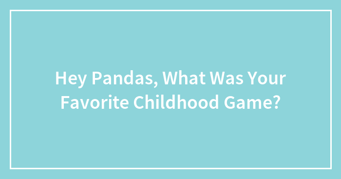 Hey Pandas, What Was Your Favorite Childhood Game? (Closed)