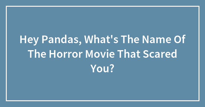 Hey Pandas, What’s The Name Of The Horror Movie That Scared You? (Closed)