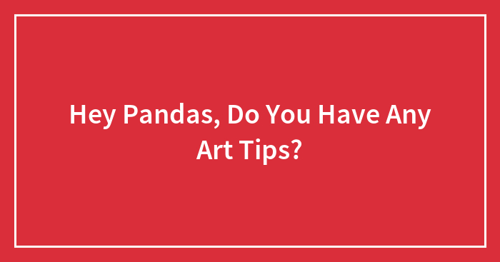 Hey Pandas, Do You Have Any Art Tips? (Closed)