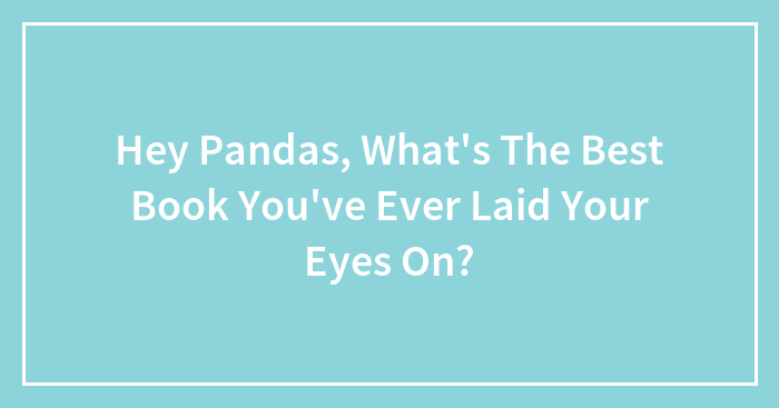 Hey Pandas, What’s The Best Book You’ve Ever Laid Your Eyes On? (Closed)