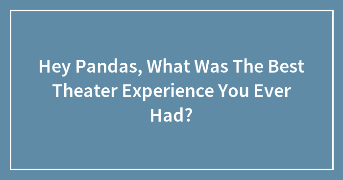 Hey Pandas, What Was The Best Theater Experience You Ever Had?