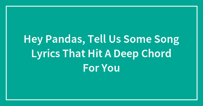 Hey Pandas, Tell Us Some Song Lyrics That Hit A Deep Chord For You (Closed)