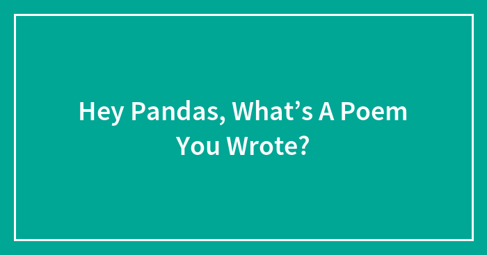 Hey Pandas, What’s A Poem You Wrote?