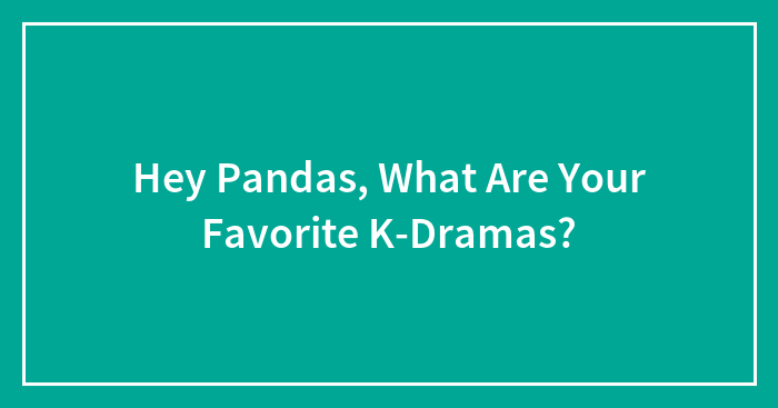 Hey Pandas, What Are Your Favorite K-Dramas?