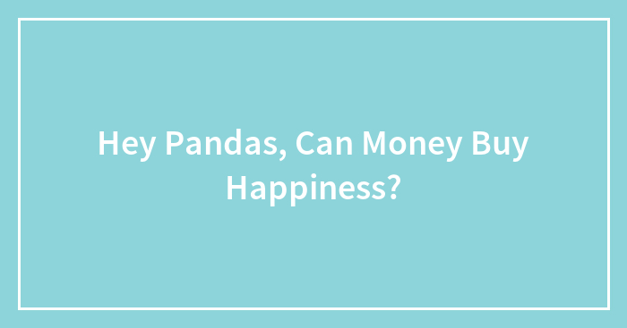 Hey Pandas, Can Money Buy Happiness?