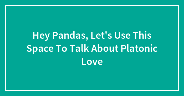 Hey Pandas, Let’s Use This Space To Talk About Platonic Love