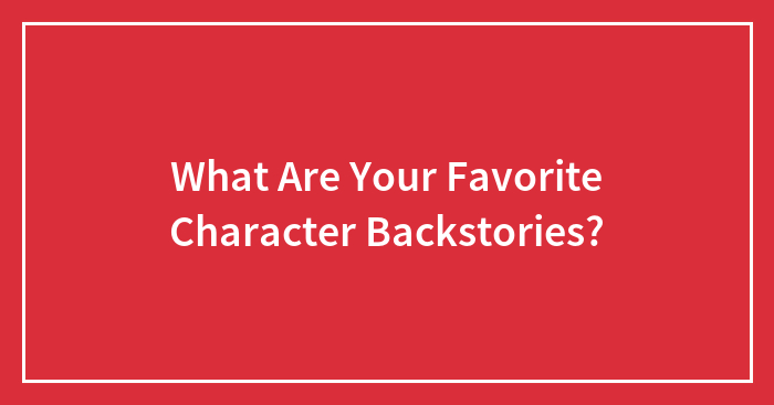 Hey Pandas, What Are Your Favorite Character Backstories? (Closed)