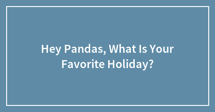 Hey Pandas, What Is Your Favorite Holiday? (Closed)