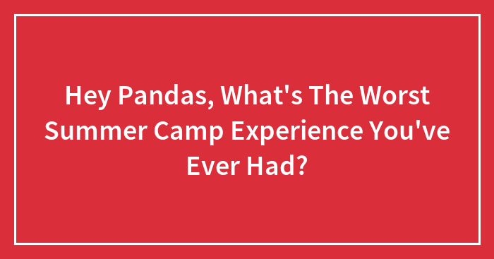 Hey Pandas, What’s The Worst Summer Camp Experience You’ve Ever Had? (Closed)