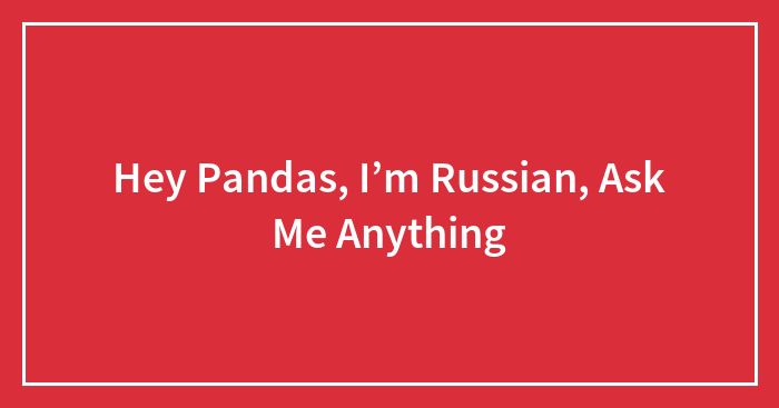 Hey Pandas, I’m Russian, Ask Me Anything (Closed)