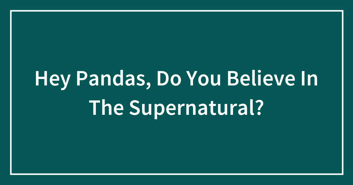 Hey Pandas, Do You Believe In The Supernatural?