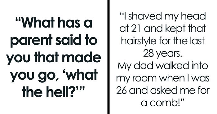 “What Has A Parent Said To You That Made You Go, ‘What The Hell?’” (39 Answers)