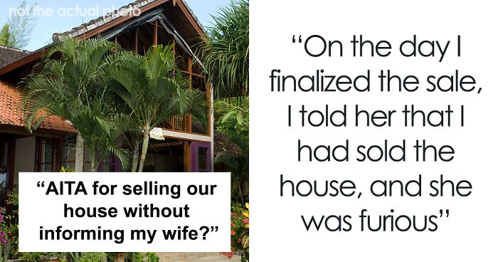 Husband Sells House Without Wife's Knowledge, Is Surprised She's Upset