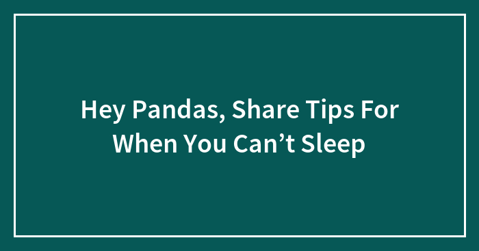 Hey Pandas, Share Tips For When You Can’t Sleep (Closed)