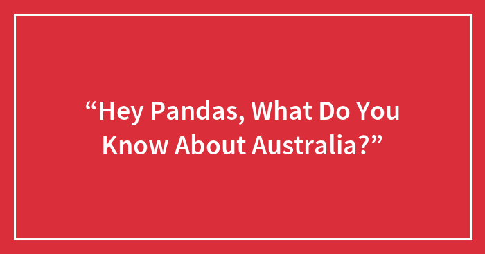 Hey Pandas, What Do You Know About Australia?