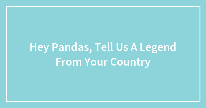 Hey Pandas, Tell Us A Legend From Your Country (Closed)