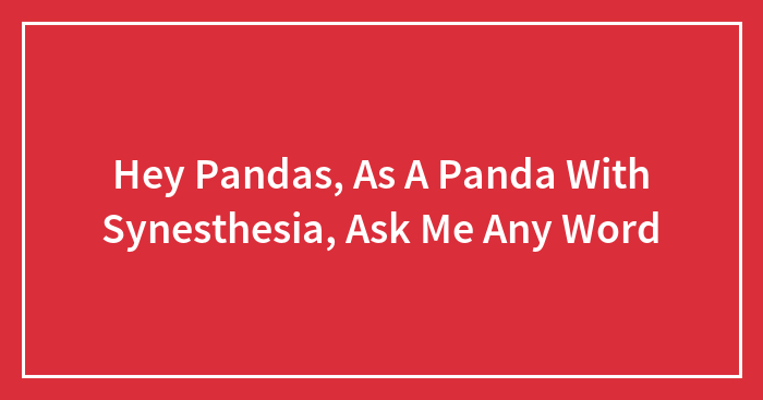 Hey Pandas, As A Panda With Synesthesia, Ask Me Any Word (Closed)