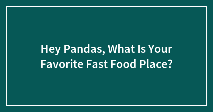 Hey Pandas, What Is Your Favorite Fast Food Place? (Closed)