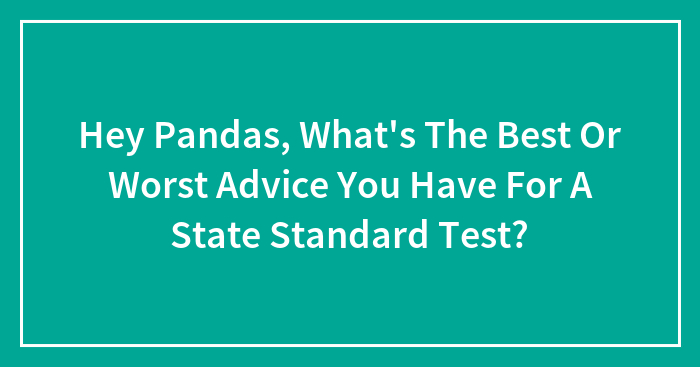 Hey Pandas, What’s The Best Or Worst Advice You Have For A State Standard Test? (Closed)