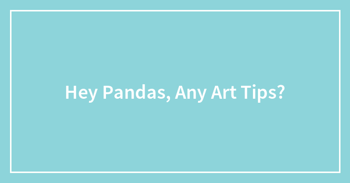 Hey Pandas, Any Art Tips?