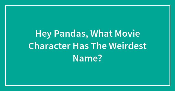 Hey Pandas, What Movie Character Has The Weirdest Name?