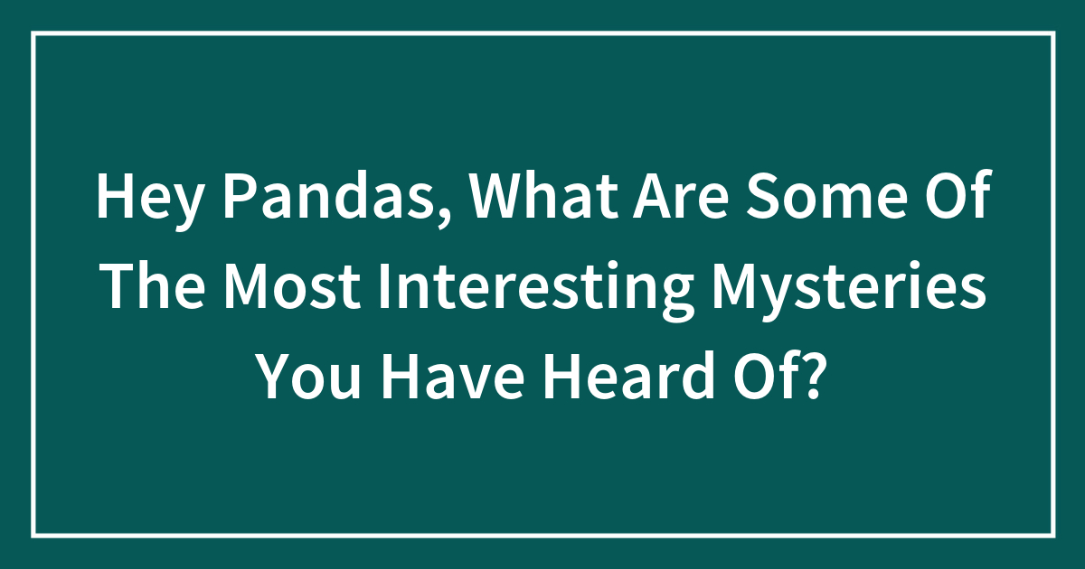 Hey Pandas, What Are Some Of The Most Interesting Mysteries You Have ...