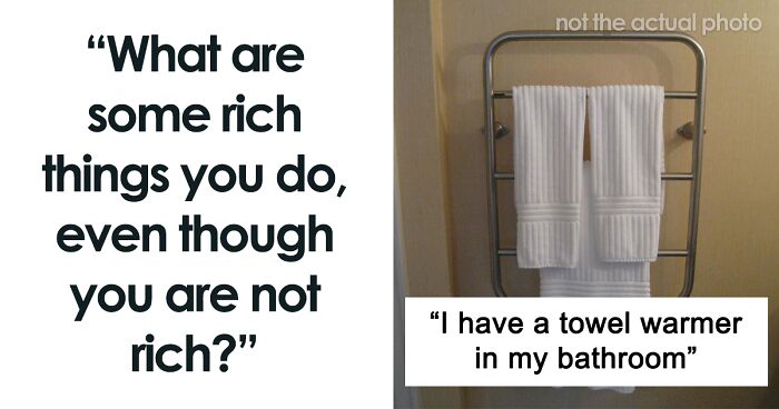 Non-Rich People Are Sharing What 'Rich People' Things They Still Allow For Themselves (45 Answers)