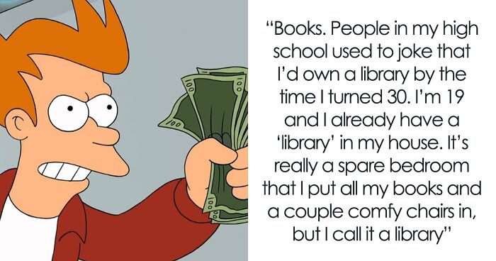 40 Interests That People Confessed They Spend Unjustifiable Amounts Of Money On