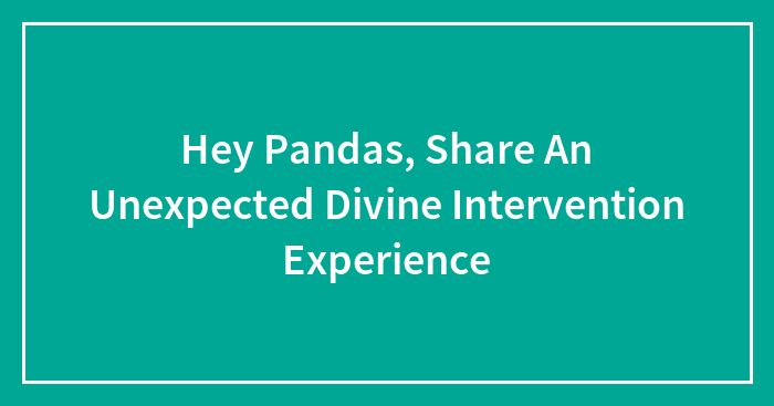 Hey Pandas, Share An Unexpected Divine Intervention Experience (Closed)