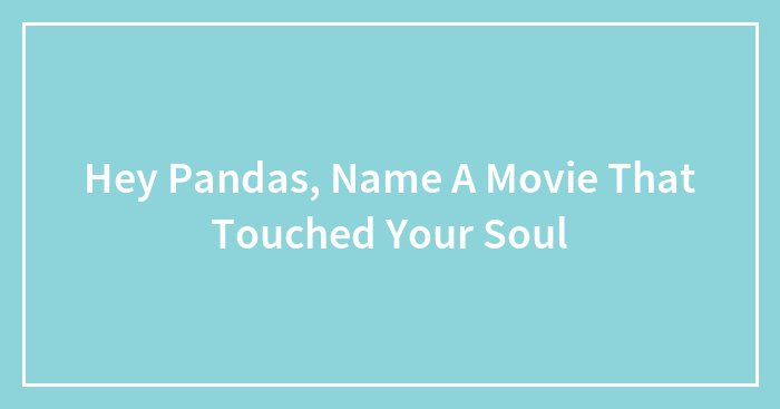 Hey Pandas, Name A Movie That Touched Your Soul (Closed)