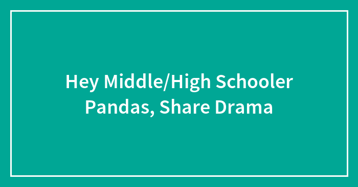 Hey Middle/High Schooler Pandas, Share Drama