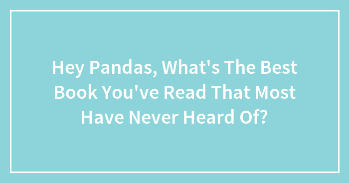 Hey Pandas, What’s The Best Book You’ve Read That Most Have Never Heard Of? (Closed)