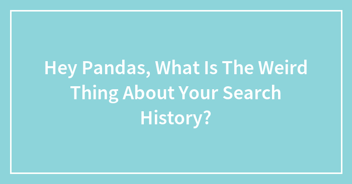 Hey Pandas, What Is The Weird Thing About Your Search History? (Closed)