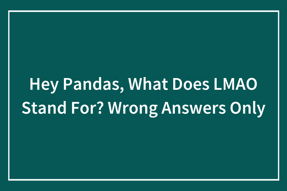 Hey Pandas, What Does Lol Mean? Wrong Answers Only (Closed)