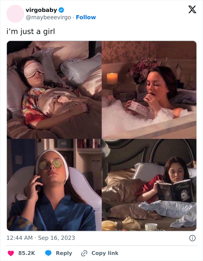  A funny 2023 meme showing a tweet from @maybeeevirgo that reads, "i’m just a girl." The image below the tweet features a collage of four scenes of Blair Waldorf from the TV show "Gossip Girl" in various relaxed and pampered settings: sleeping with an eye mask, taking a bubble bath while eating chocolates, relaxing with cucumber slices on her eyes, and reading a book in bed. The meme humorously depicts indulgent self-care routines.