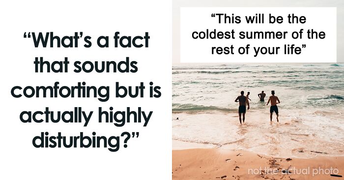 “What’s A Fact That Sounds Comforting But Is Actually Highly Disturbing?” (30 Facts)