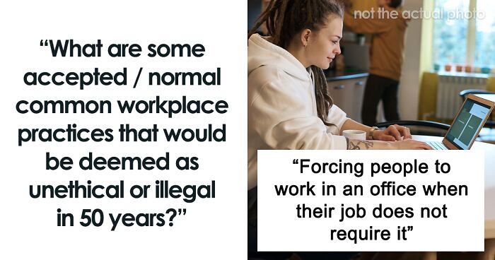 34 Workplace Practices That Are Accepted Now, But People Hope Will Be Illegal In 50 Years