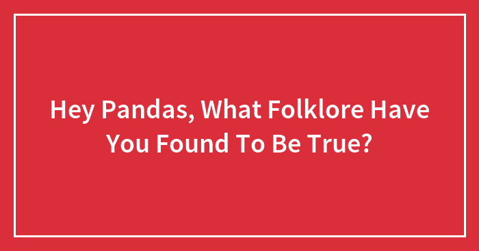 Hey Pandas, What Folklore Have You Found To Be True? (Closed)