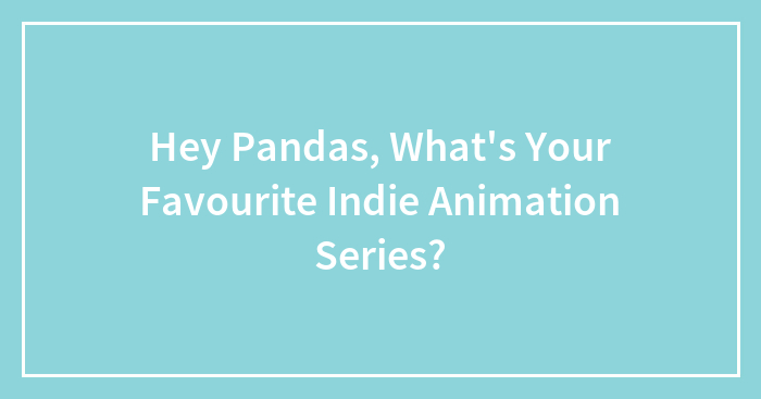 Hey Pandas, What’s Your Favorite Indie Animation Series? (Closed)